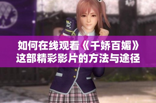 如何在線觀看《千嬌百媚》這部精彩影片的方法與途徑解析