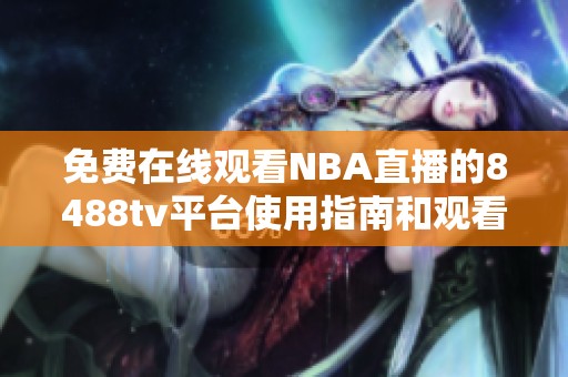 免費(fèi)在線觀看NBA直播的8488tv平臺(tái)使用指南和觀看建議 免費(fèi)在線觀看NBA直播的8488tv平臺(tái)使用指南和觀看建議