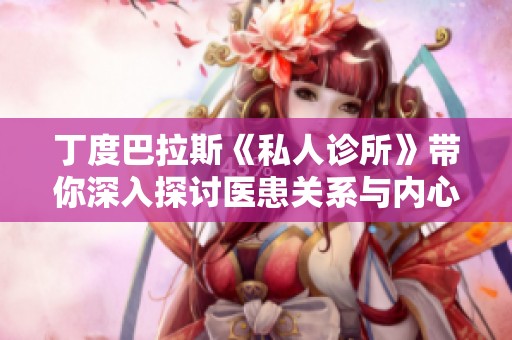 丁度巴拉斯《私人診所》帶你深入探討醫(yī)患關系與內心秘密的故事