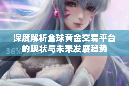 深度解析全球黃金交易平臺的現狀與未來發(fā)展趨勢