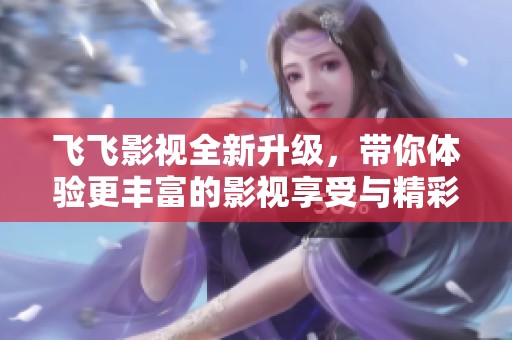 飛飛影視全新升級，帶你體驗更豐富的影視享受與精彩內容