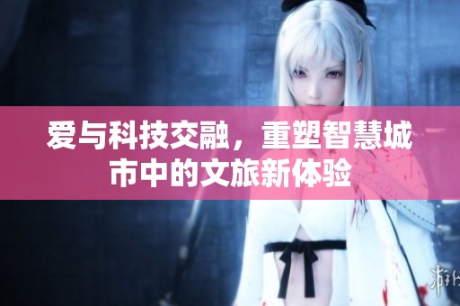 愛與科技交融，重塑智慧城市中的文旅新體驗(yàn)