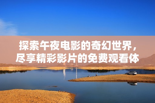 探索午夜電影的奇幻世界，盡享精彩影片的免費(fèi)觀看體驗(yàn)