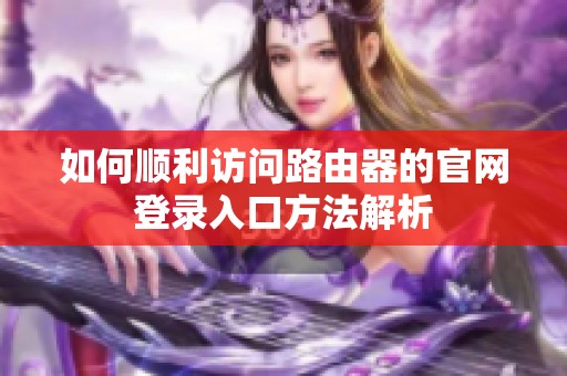 如何順利訪問(wèn)路由器的官網(wǎng)登錄入口方法解析