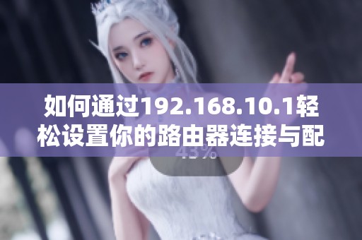 如何通過192.168.10.1輕松設(shè)置你的路由器連接與配置