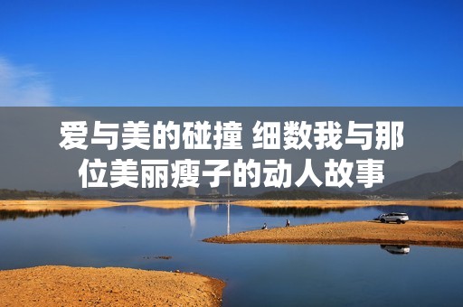 愛與美的碰撞 細(xì)數(shù)我與那位美麗瘦子的動(dòng)人故事