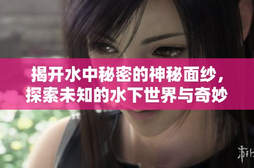 揭開水中秘密的神秘面紗，探索未知的水下世界與奇妙生物