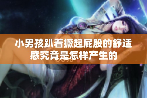 小男孩趴著撅起屁股的舒適感究竟是怎樣產(chǎn)生的