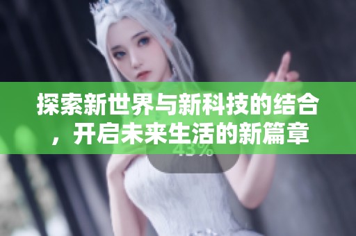 探索新世界與新科技的結(jié)合，開啟未來生活的新篇章
