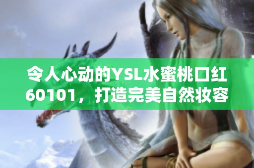令人心動(dòng)的YSL水蜜桃口紅60101，打造完美自然妝容的必備單品