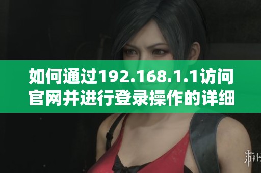 如何通過192.168.1.1訪問官網(wǎng)并進(jìn)行登錄操作的詳細(xì)步驟指南 如何通過192.168.1.1訪問官網(wǎng)并進(jìn)行登錄操作的詳細(xì)步驟指南