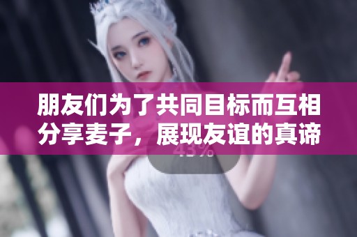 朋友們?yōu)榱斯餐繕?biāo)而互相分享麥子，展現(xiàn)友誼的真諦與團(tuán)結(jié)力量