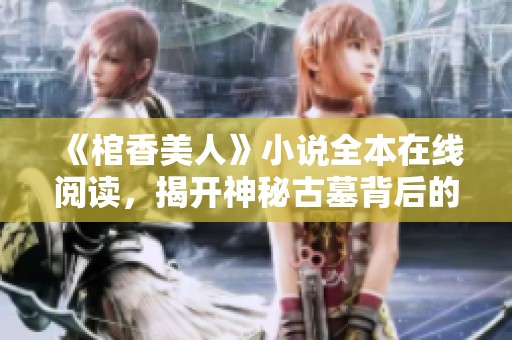 《棺香美人》小說全本在線閱讀，揭開神秘古墓背后的愛情故事