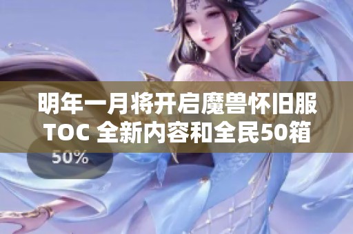 明年一月將開啟魔獸懷舊服TOC 全新內容和全民50箱子重磅上線