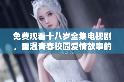 免費(fèi)觀看十八歲全集電視劇，重溫青春校園愛情故事的精彩瞬間