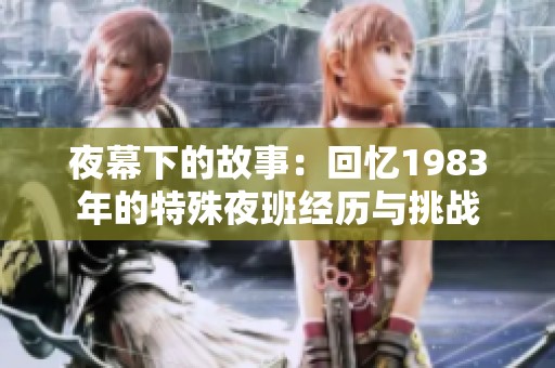 夜幕下的故事：回憶1983年的特殊夜班經(jīng)歷與挑戰(zhàn)