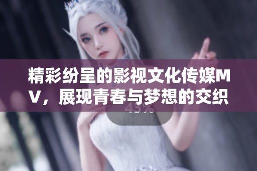 精彩紛呈的影視文化傳媒MV，展現(xiàn)青春與夢(mèng)想的交織之旅