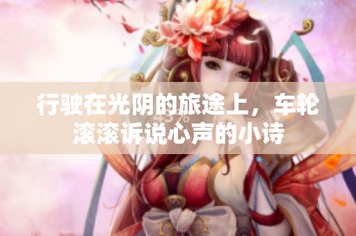 行駛在光陰的旅途上，車輪滾滾訴說心聲的小詩