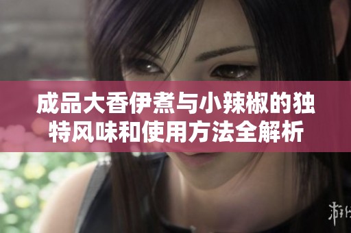 成品大香伊煮與小辣椒的獨特風味和使用方法全解析
