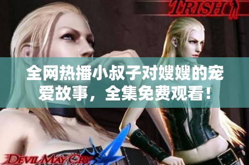 全網(wǎng)熱播小叔子對嫂嫂的寵愛故事，全集免費(fèi)觀看！