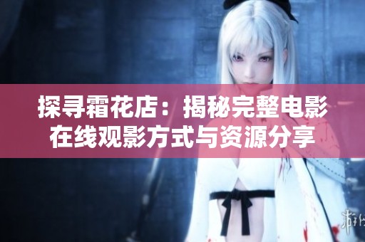 探尋霜花店：揭秘完整電影在線觀影方式與資源分享