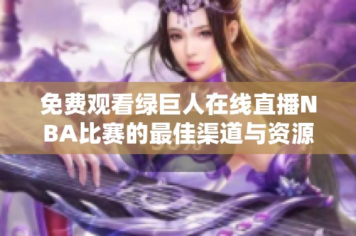 免費(fèi)觀看綠巨人在線直播NBA比賽的最佳渠道與資源分享