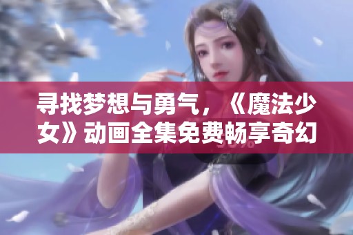 尋找夢(mèng)想與勇氣，《魔法少女》動(dòng)畫全集免費(fèi)暢享奇幻之旅