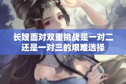 長嫂面對雙重挑戰(zhàn)是一對二還是一對三的艱難選擇