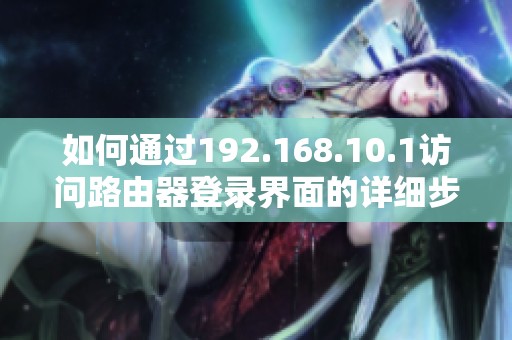 如何通過192.168.10.1訪問路由器登錄界面的詳細(xì)步驟指南