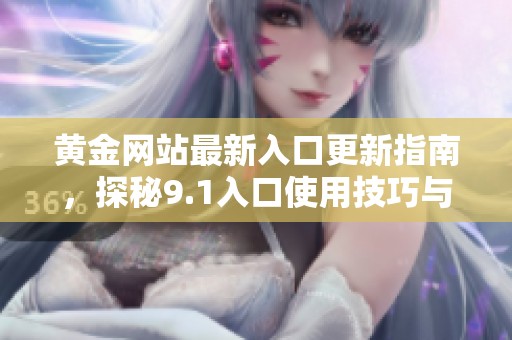 黃金網(wǎng)站最新入口更新指南，探秘9.1入口使用技巧與注意事項
