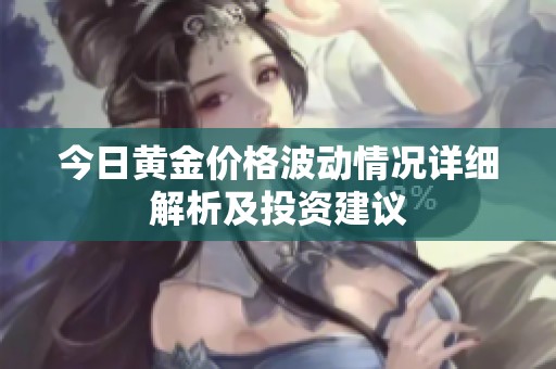 今日黃金價(jià)格波動(dòng)情況詳細(xì)解析及投資建議
