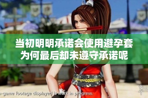 當(dāng)初明明承諾會(huì)使用避孕套為何最后卻未遵守承諾呢