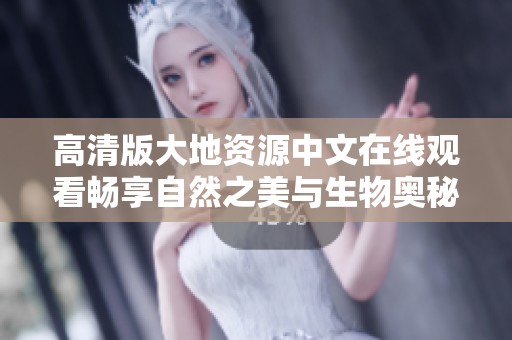 高清版大地資源中文在線觀看暢享自然之美與生物奧秘