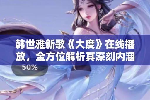 韓世雅新歌《大度》在線播放，全方位解析其深刻內涵與動人旋律