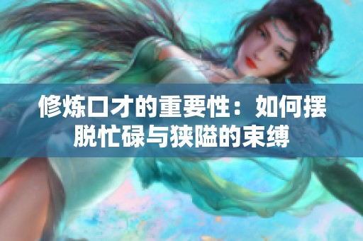 修煉口才的重要性：如何擺脫忙碌與狹隘的束縛