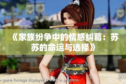 《家族紛爭(zhēng)中的情感糾葛：蘇蘇的命運(yùn)與選擇》