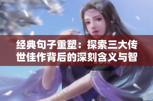 經(jīng)典句子重塑：探索三大傳世佳作背后的深刻含義與智慧