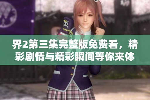 界2第三集完整版免費看，精彩劇情與精彩瞬間等你來體驗