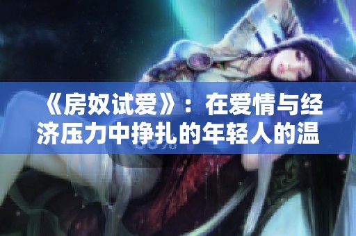《房奴試愛》：在愛情與經(jīng)濟(jì)壓力中掙扎的年輕人的溫情故事
