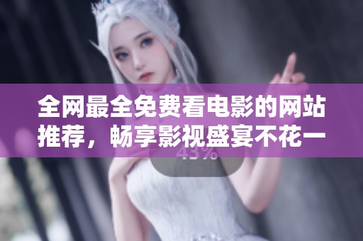 全網(wǎng)最全免費(fèi)看電影的網(wǎng)站推薦，暢享影視盛宴不花一分錢