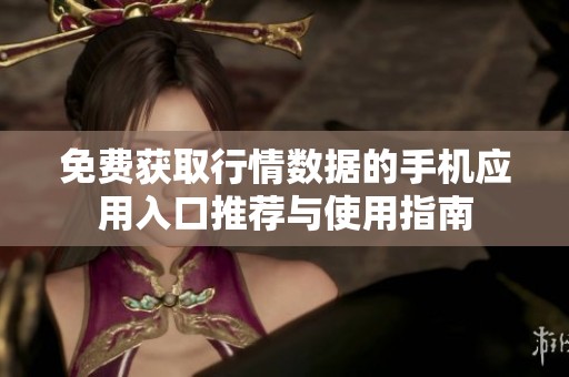 免費(fèi)獲取行情數(shù)據(jù)的手機(jī)應(yīng)用入口推薦與使用指南
