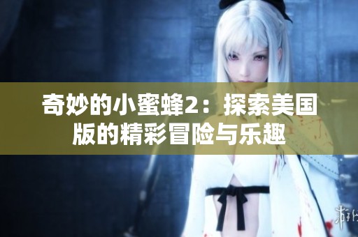 奇妙的小蜜蜂2：探索美國版的精彩冒險與樂趣