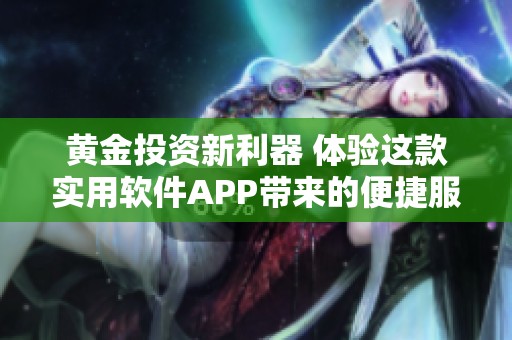 黃金投資新利器 體驗這款實用軟件APP帶來的便捷服務(wù)