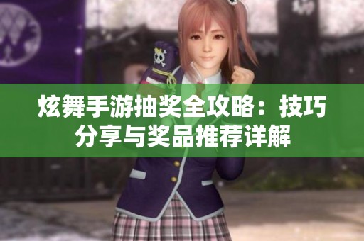 炫舞手游抽獎全攻略：技巧分享與獎品推薦詳解