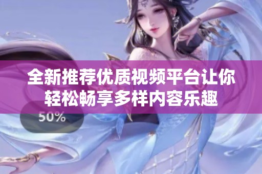 全新推薦優(yōu)質(zhì)視頻平臺讓你輕松暢享多樣內(nèi)容樂趣