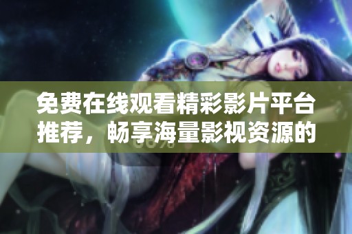 免費(fèi)在線觀看精彩影片平臺推薦，暢享海量影視資源的優(yōu)質(zhì)體驗