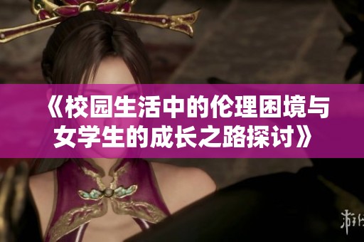 《校園生活中的倫理困境與女學(xué)生的成長之路探討》