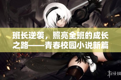 班長逆襲，照亮全班的成長之路——青春校園小說新篇章
