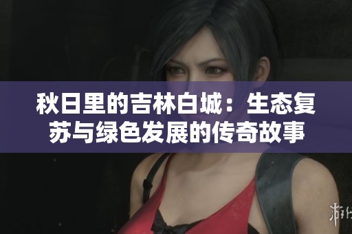 秋日里的吉林白城：生態(tài)復(fù)蘇與綠色發(fā)展的傳奇故事