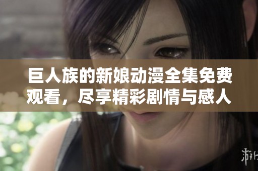巨人族的新娘動(dòng)漫全集免費(fèi)觀看，盡享精彩劇情與感人故事